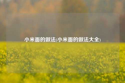 小米面的做法(小米面的做法大全)